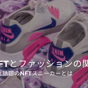 NFTとファッションの関係。最近話題のNFTスニーカーとは